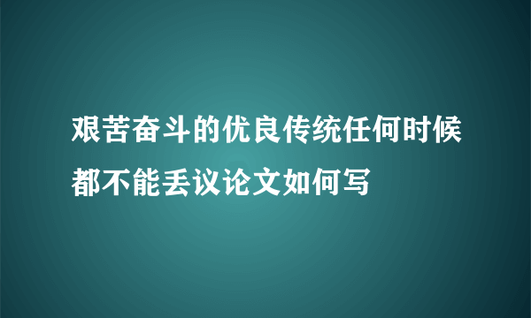 艰苦奋斗的优良传统任何时候都不能丢议论文如何写