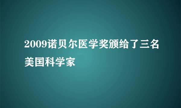 2009诺贝尔医学奖颁给了三名美国科学家