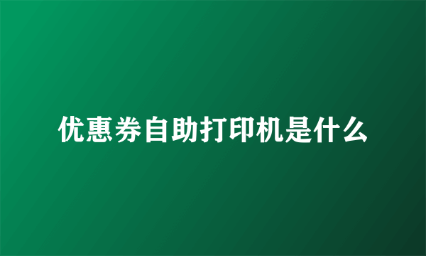 优惠券自助打印机是什么