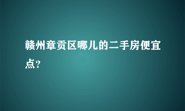 赣州章贡区哪儿的二手房便宜点？