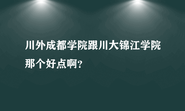 川外成都学院跟川大锦江学院那个好点啊？