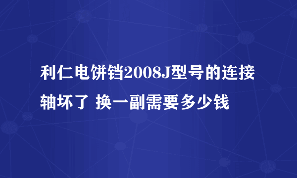 利仁电饼铛2008J型号的连接轴坏了 换一副需要多少钱