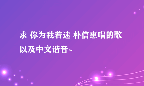 求 你为我着迷 朴信惠唱的歌 以及中文谐音~