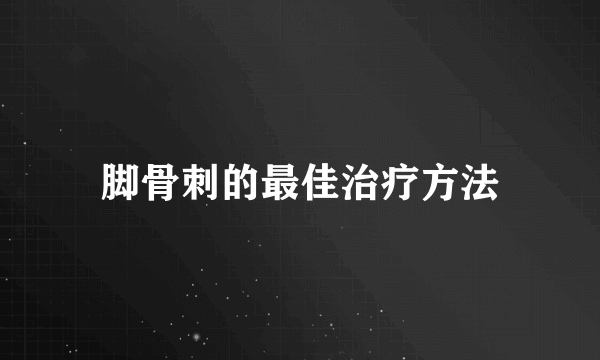 脚骨刺的最佳治疗方法