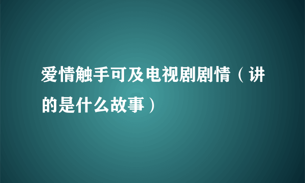 爱情触手可及电视剧剧情（讲的是什么故事）