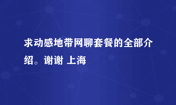 求动感地带网聊套餐的全部介绍。谢谢 上海