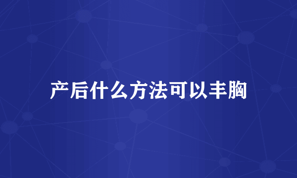 产后什么方法可以丰胸