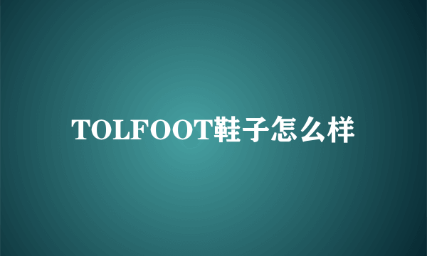 TOLFOOT鞋子怎么样