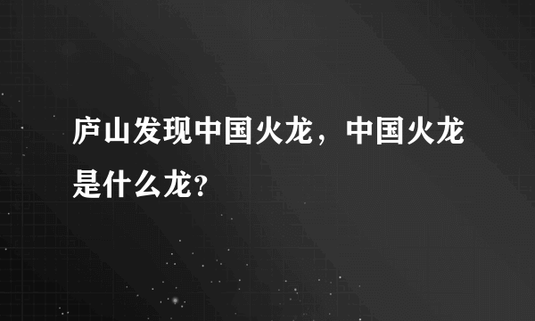 庐山发现中国火龙，中国火龙是什么龙？