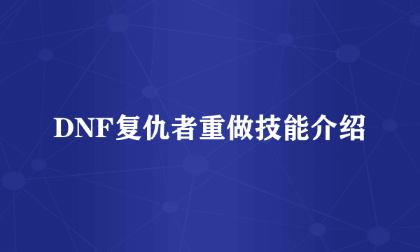 DNF复仇者重做技能介绍