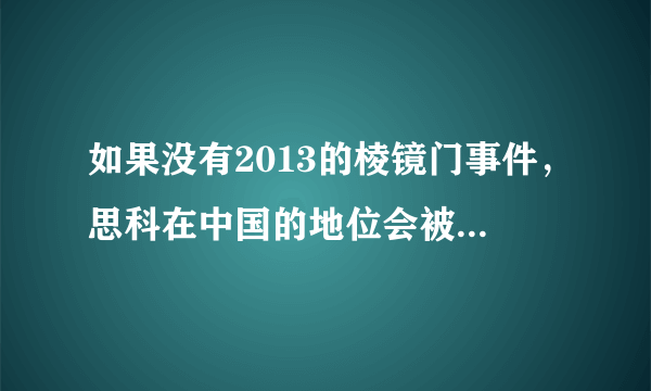 如果没有2013的棱镜门事件，思科在中国的地位会被超越吗？