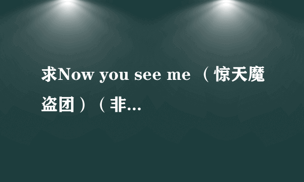 求Now you see me （惊天魔盗团）（非常盗）（出神入化）的字幕