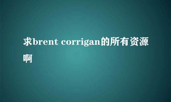 求brent corrigan的所有资源啊