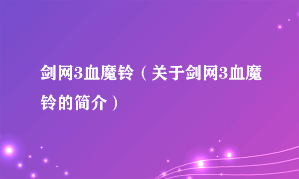 剑网3血魔铃（关于剑网3血魔铃的简介）