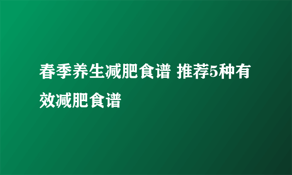 春季养生减肥食谱 推荐5种有效减肥食谱