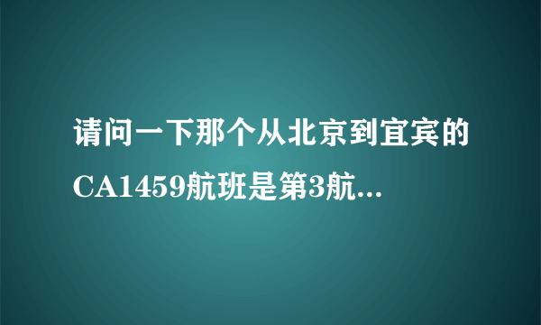 请问一下那个从北京到宜宾的CA1459航班是第3航站楼的几号登机口啊？从哪个跑道起飞啊？谢谢……