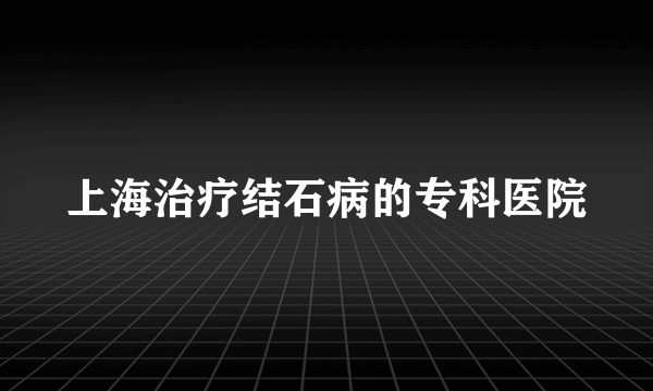 上海治疗结石病的专科医院