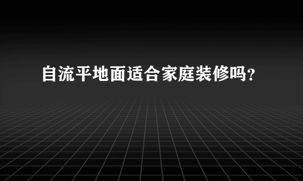 自流平地面适合家庭装修吗？