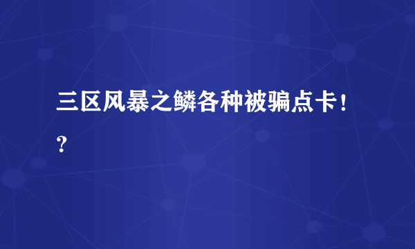 三区风暴之鳞各种被骗点卡！？