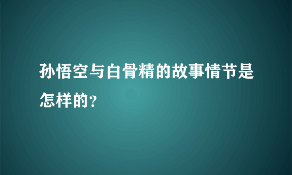 孙悟空与白骨精的故事情节是怎样的？