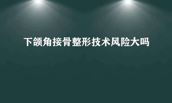 下颌角接骨整形技术风险大吗