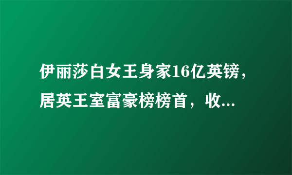 伊丽莎白女王身家16亿英镑，居英王室富豪榜榜首，收藏众多豪车