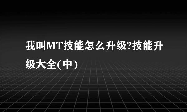 我叫MT技能怎么升级?技能升级大全(中)