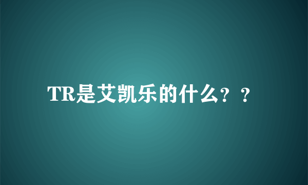 TR是艾凯乐的什么？？