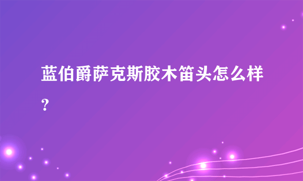 蓝伯爵萨克斯胶木笛头怎么样？