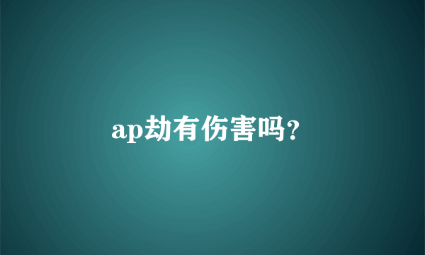 ap劫有伤害吗？