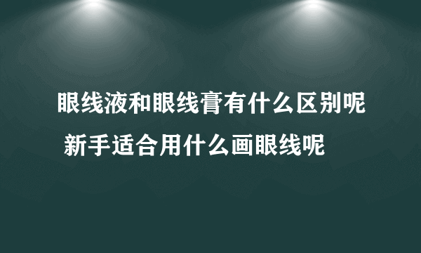 眼线液和眼线膏有什么区别呢 新手适合用什么画眼线呢