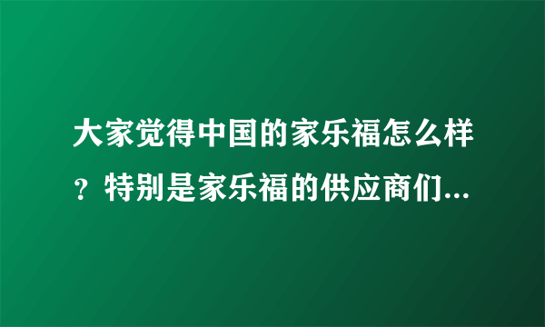 大家觉得中国的家乐福怎么样？特别是家乐福的供应商们有什么感受？