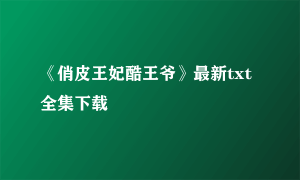 《俏皮王妃酷王爷》最新txt全集下载