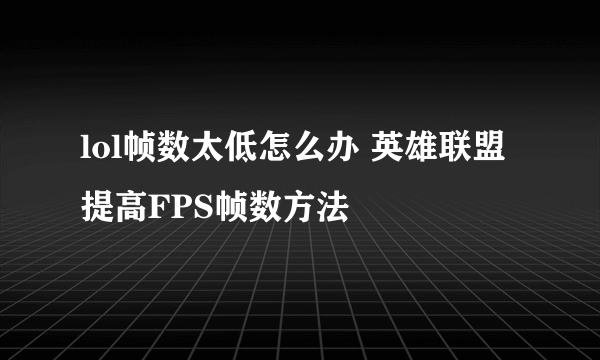 lol帧数太低怎么办 英雄联盟提高FPS帧数方法