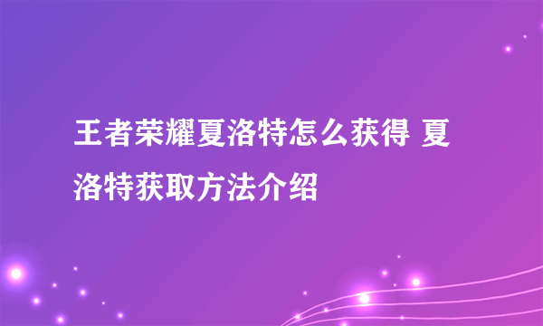 王者荣耀夏洛特怎么获得 夏洛特获取方法介绍