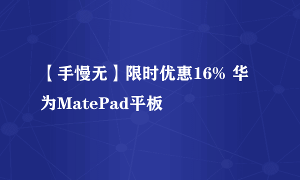 【手慢无】限时优惠16% 华为MatePad平板