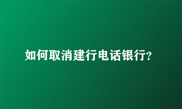 如何取消建行电话银行？