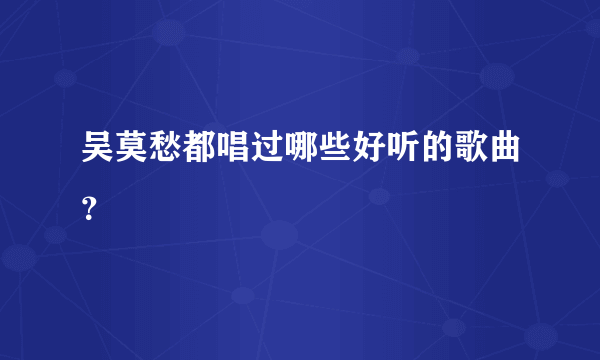 吴莫愁都唱过哪些好听的歌曲？