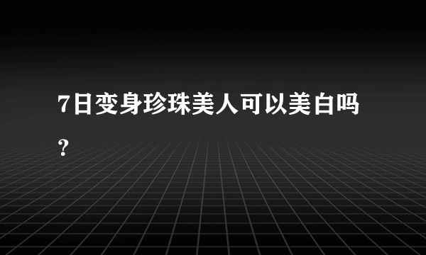 7日变身珍珠美人可以美白吗？