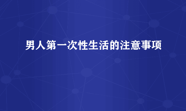 男人第一次性生活的注意事项