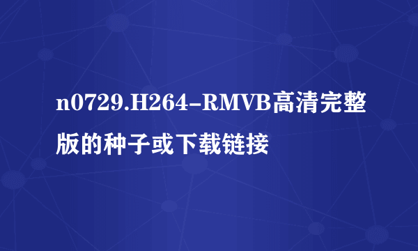 n0729.H264-RMVB高清完整版的种子或下载链接