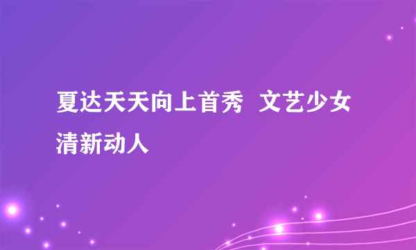 夏达天天向上首秀  文艺少女清新动人