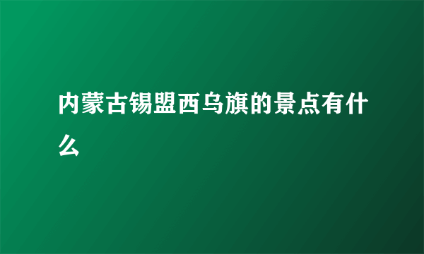 内蒙古锡盟西乌旗的景点有什么