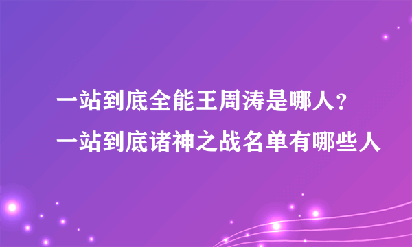 一站到底全能王周涛是哪人？一站到底诸神之战名单有哪些人