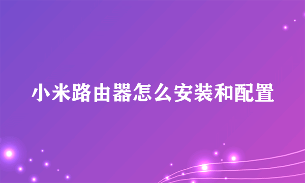 小米路由器怎么安装和配置