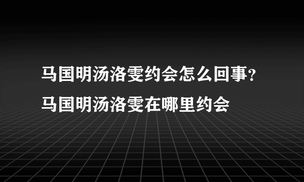 马国明汤洛雯约会怎么回事？马国明汤洛雯在哪里约会