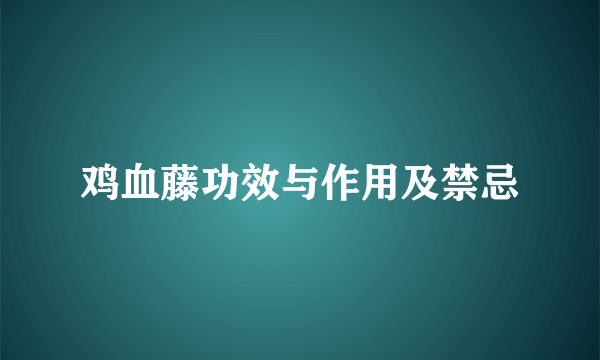 鸡血藤功效与作用及禁忌