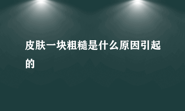 皮肤一块粗糙是什么原因引起的