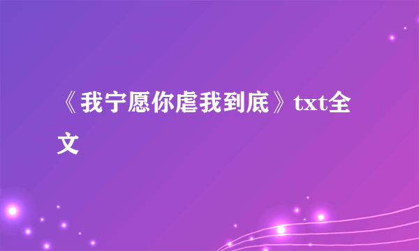 《我宁愿你虐我到底》txt全文