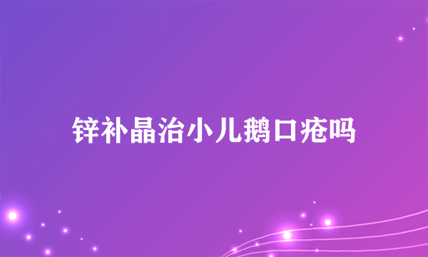 锌补晶治小儿鹅口疮吗